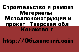 Строительство и ремонт Материалы - Металлоконструкции и прокат. Тверская обл.,Конаково г.